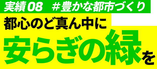 実績08 #豊かな都市づくり 都心のど真ん中に安らぎの緑を