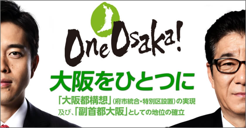 OneOsaka!大阪をひとつに「大阪都構想」（府市統合・特別区設置）の実現及び、「副首都大阪」としての地位の確立