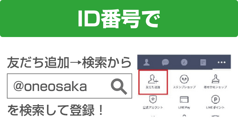 ID番号で 友だち追加→検索から©oneosakaを検索して登録！