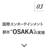 マニュフェスト03 国際エンターテインメント都市“OSAKA”の実現